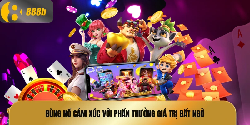 Bùng nổ cảm xúc với phần thưởng giá trị bất ngờ