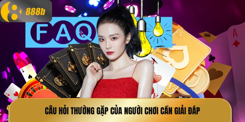 Câu hỏi thường gặp của người chơi cần giải đáp