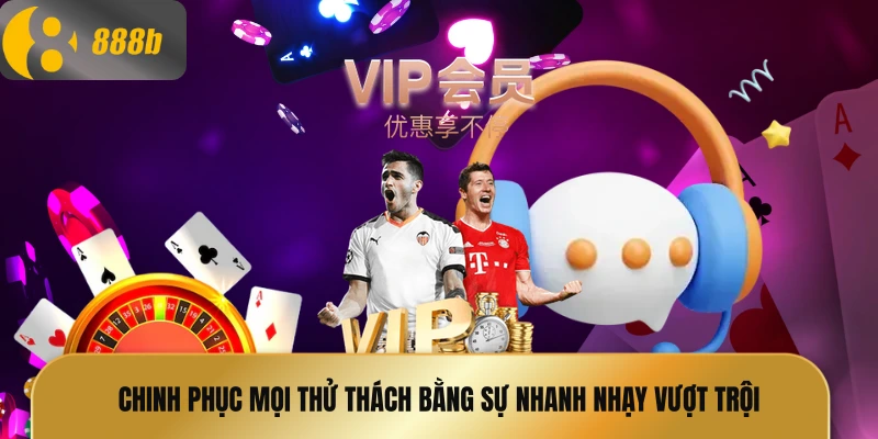 Chinh phục mọi thử thách bằng sự nhanh nhạy vượt trội