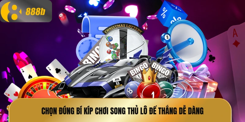 Chọn đúng bí kíp chơi song thủ lô để thắng dễ dàng
