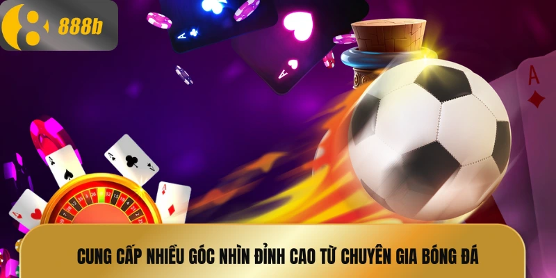 Cung cấp nhiều góc nhìn đỉnh cao từ chuyên gia bóng đá