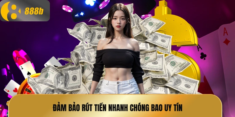 Đảm bảo rút tiền nhanh chóng bao uy tín