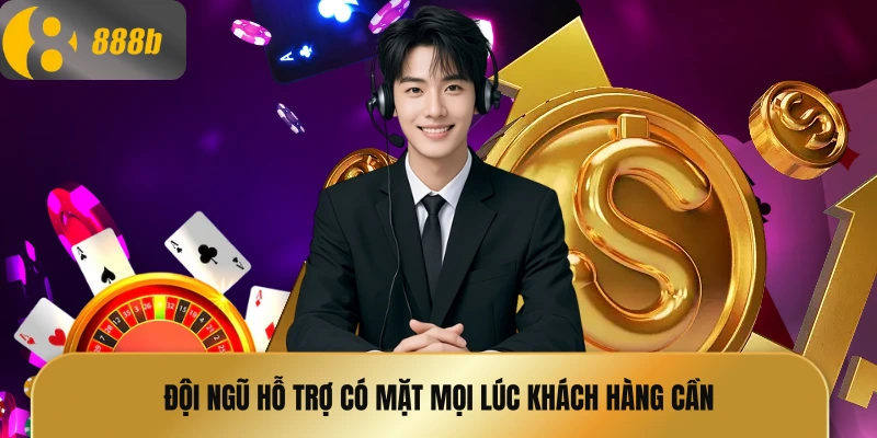 Đội ngũ hỗ trợ có mặt mọi lúc khách hàng cần