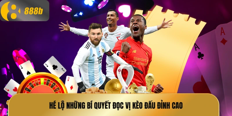 Hé lộ những bí quyết đọc vị kèo đấu đỉnh cao