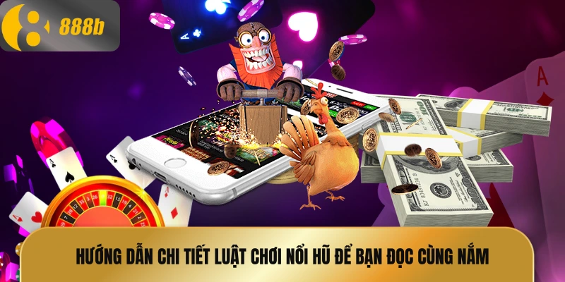 Hướng dẫn chi tiết luật chơi nổi hũ để bạn đọc cùng nắm