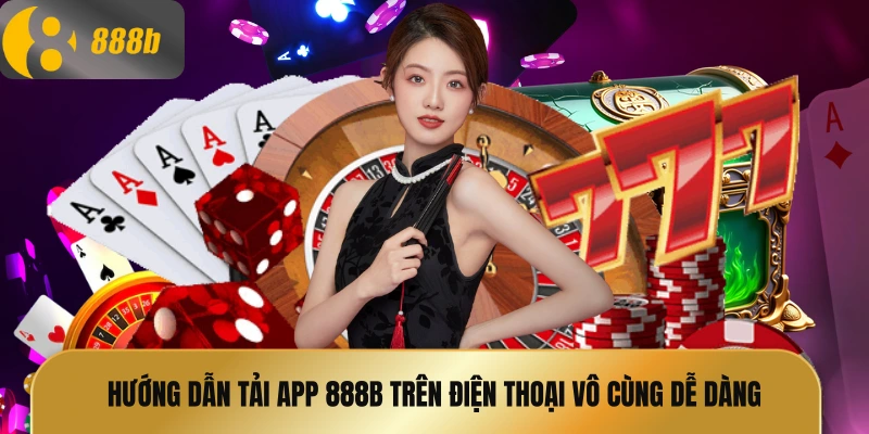 Hướng dẫn tải app 888B trên điện thoại vô cùng dễ dàng và nhanh chóng
