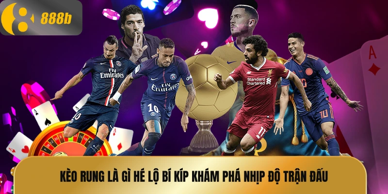 Kèo rung là gì hé lộ bí kíp khám phá nhịp độ trận đấu