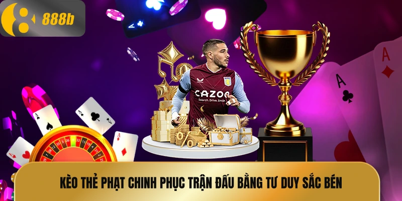 Kèo thẻ phạt chinh phục trận đấu bằng tư duy sắc bén