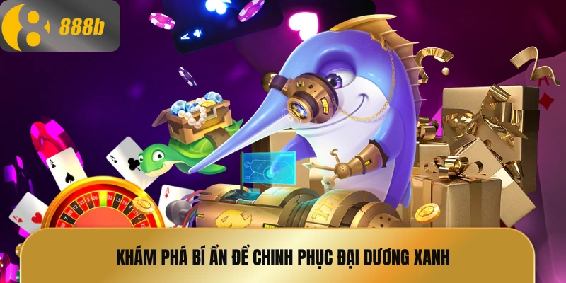 Khám phá bí ẩn để chinh phục đại dương xanh