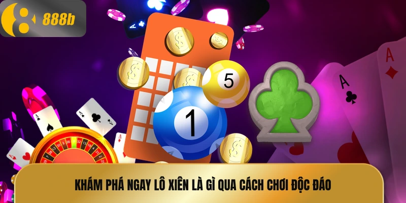 Khám phá ngay lô xiên là gì qua cách chơi độc đáo