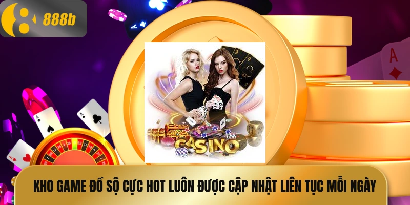 Kho game đồ sộ cực hot luôn được cập nhật liên tục mỗi ngày
