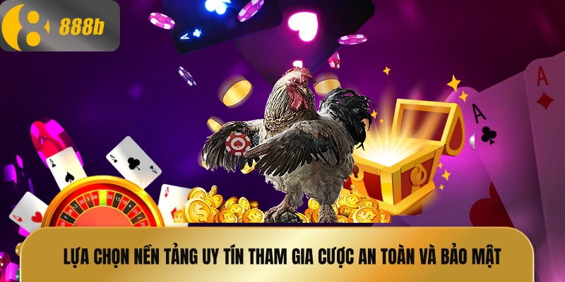 Lựa chọn nền tảng uy tín tham gia cược an toàn và bảo mật