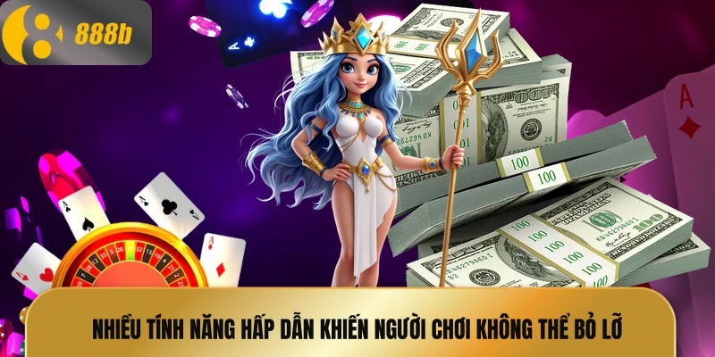 Nhiều tính năng hấp dẫn khiến người chơi không thể bỏ lỡ