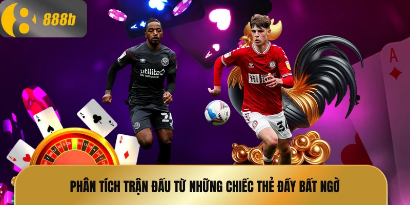 Phân tích trận đấu từ những chiếc thẻ đầy bất ngờ