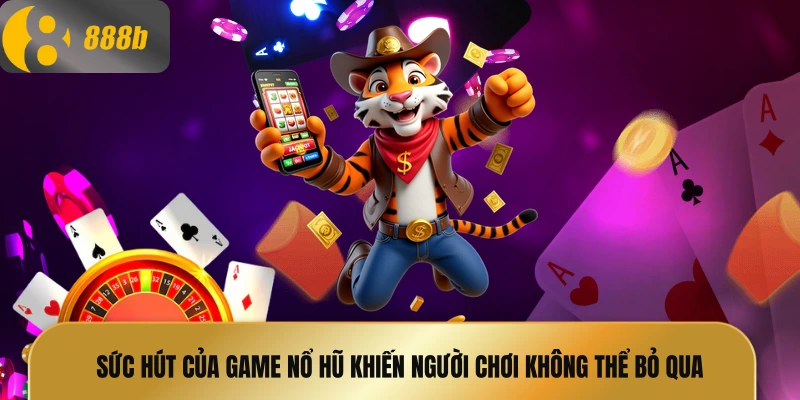 Sức hút của game nổ hũ khiến người chơi không thể bỏ qua