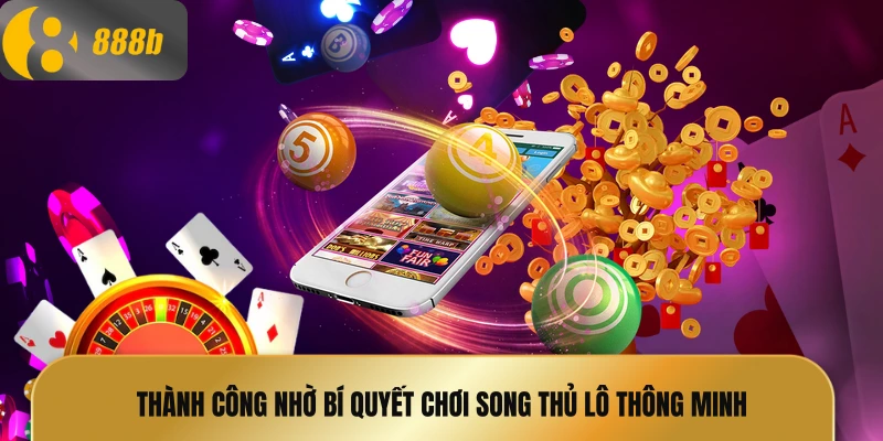 Thành công nhờ bí quyết chơi song thủ lô thông minh