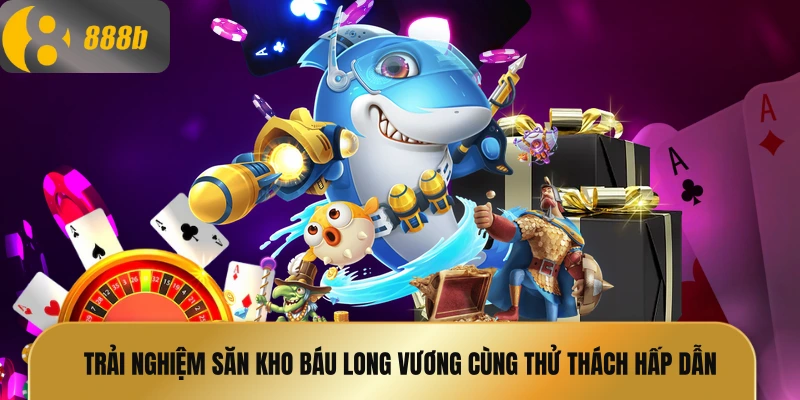 Trải nghiệm săn kho báu long vương cùng thử thách hấp dẫn