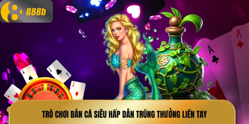 Trò chơi bắn cá siêu hấp dẫn trúng thưởng liền tay